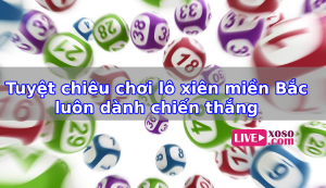 Tuyệt chi&ecirc;u chơi l&ocirc; xi&ecirc;n miền Bắc lu&ocirc;n d&agrave;nh chiến thắng